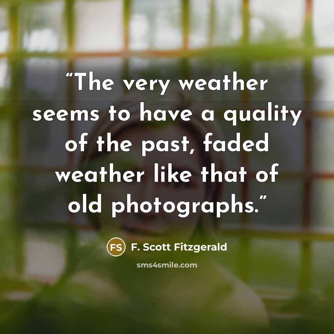 “The very weather seems to have a quality of the past, faded weather like that of old photographs.” quote by F. Scott Fitzgerald