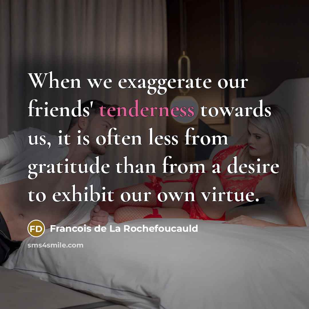 “When we exaggerate our friends' tenderness towards us, it is…” quote by Francois de La Rochefoucauld