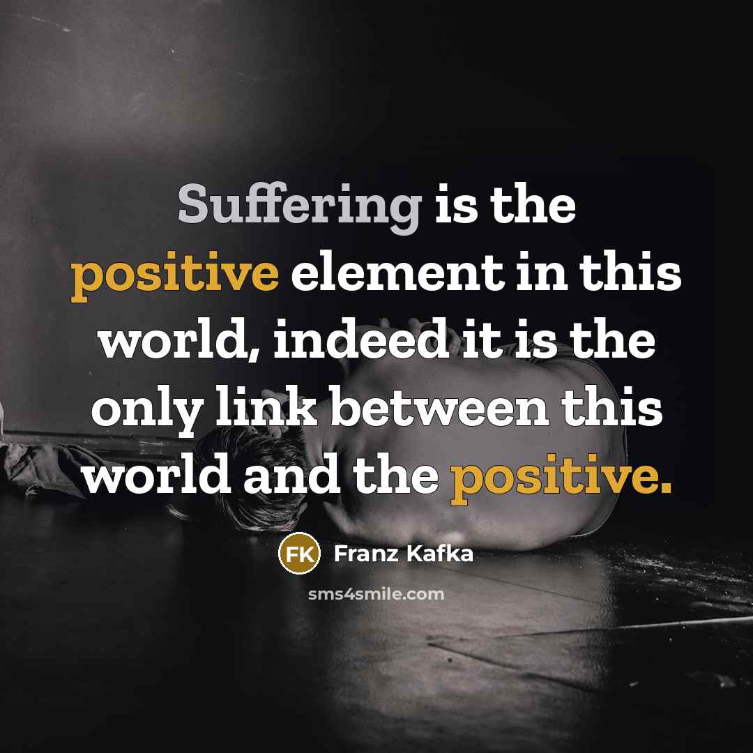 “Suffering is the positive element in this world, indeed it…” quote by Franz Kafka