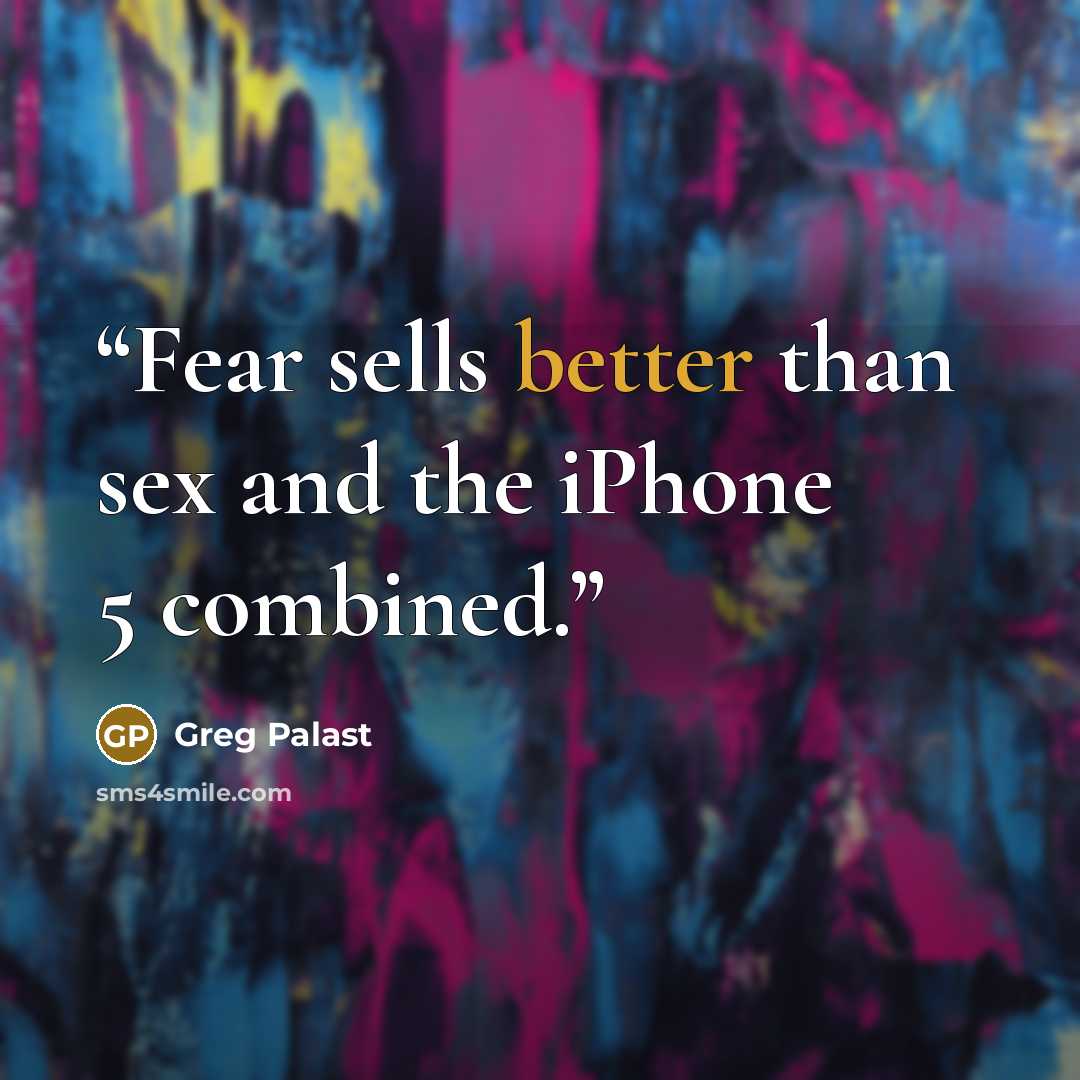 “Fear sells better than sex and the iPhone 5 combined.” quote by Greg Palast