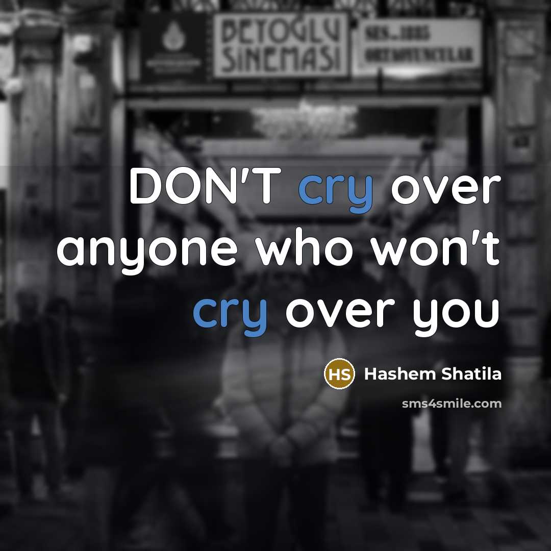 “DON'T cry over anyone who won't cry over you…” quote by Hashem Shatila