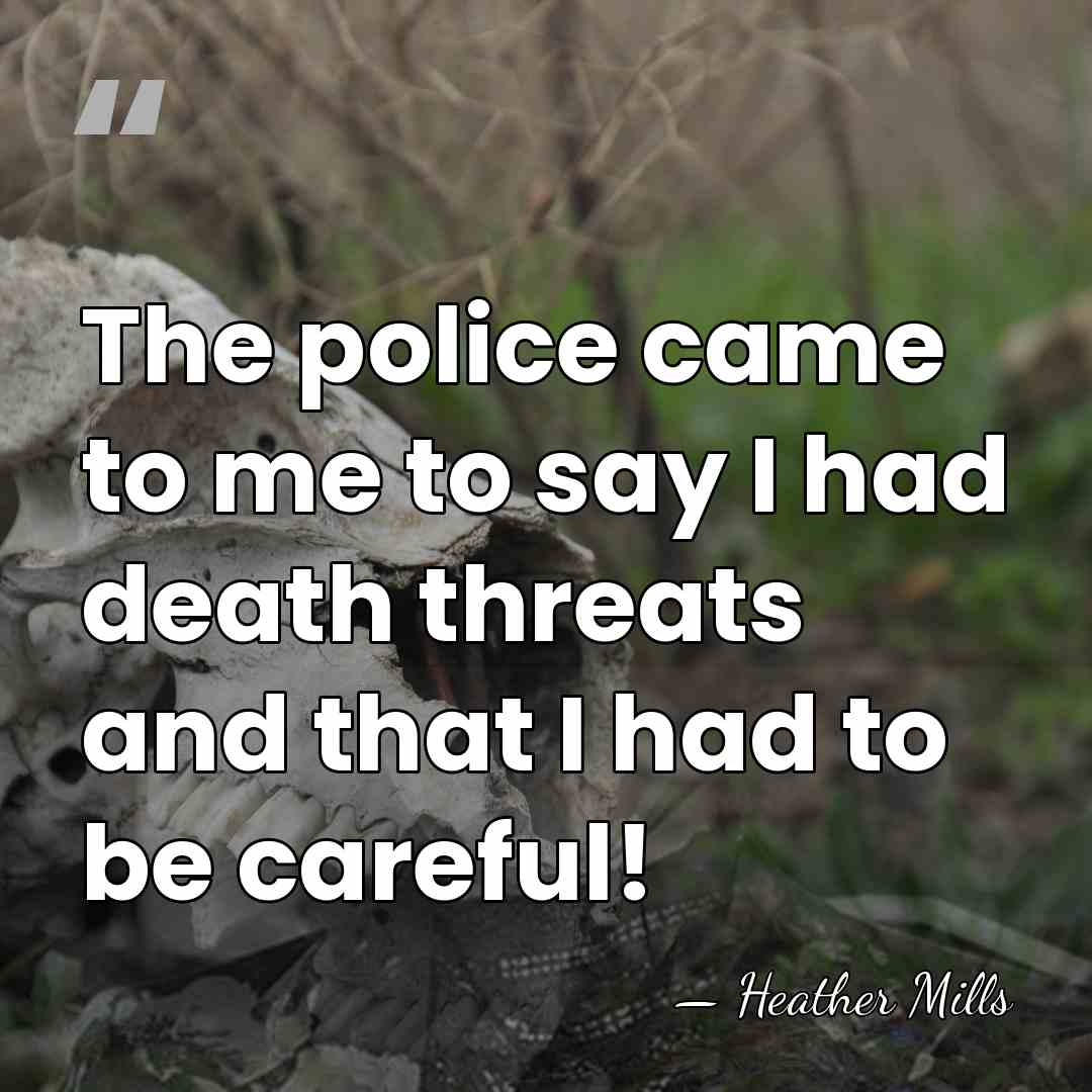The police came to me to say I had death threats and&hellip; - Heather Mills