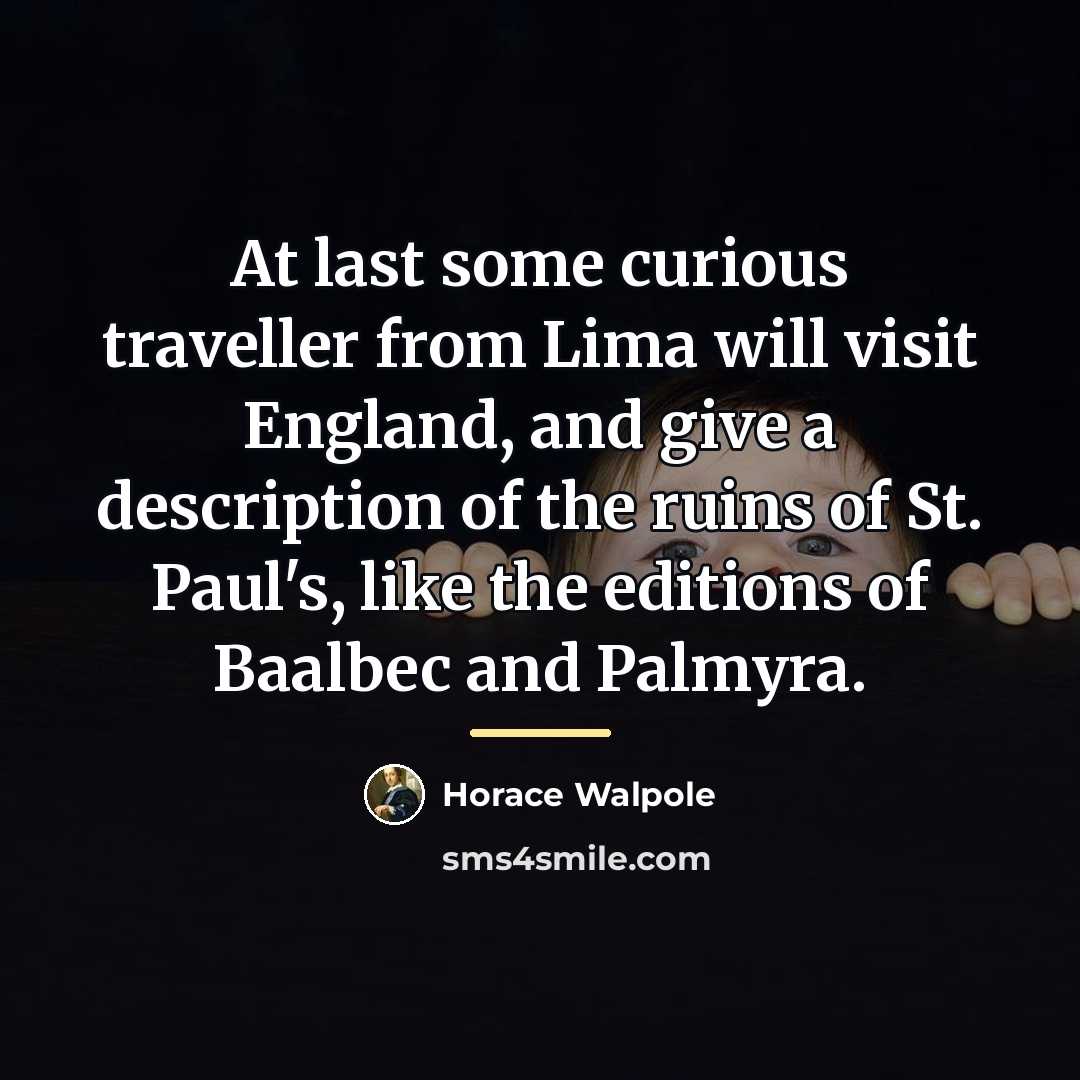 “At last some curious traveller from Lima will visit England,…” quote by Horace Walpole