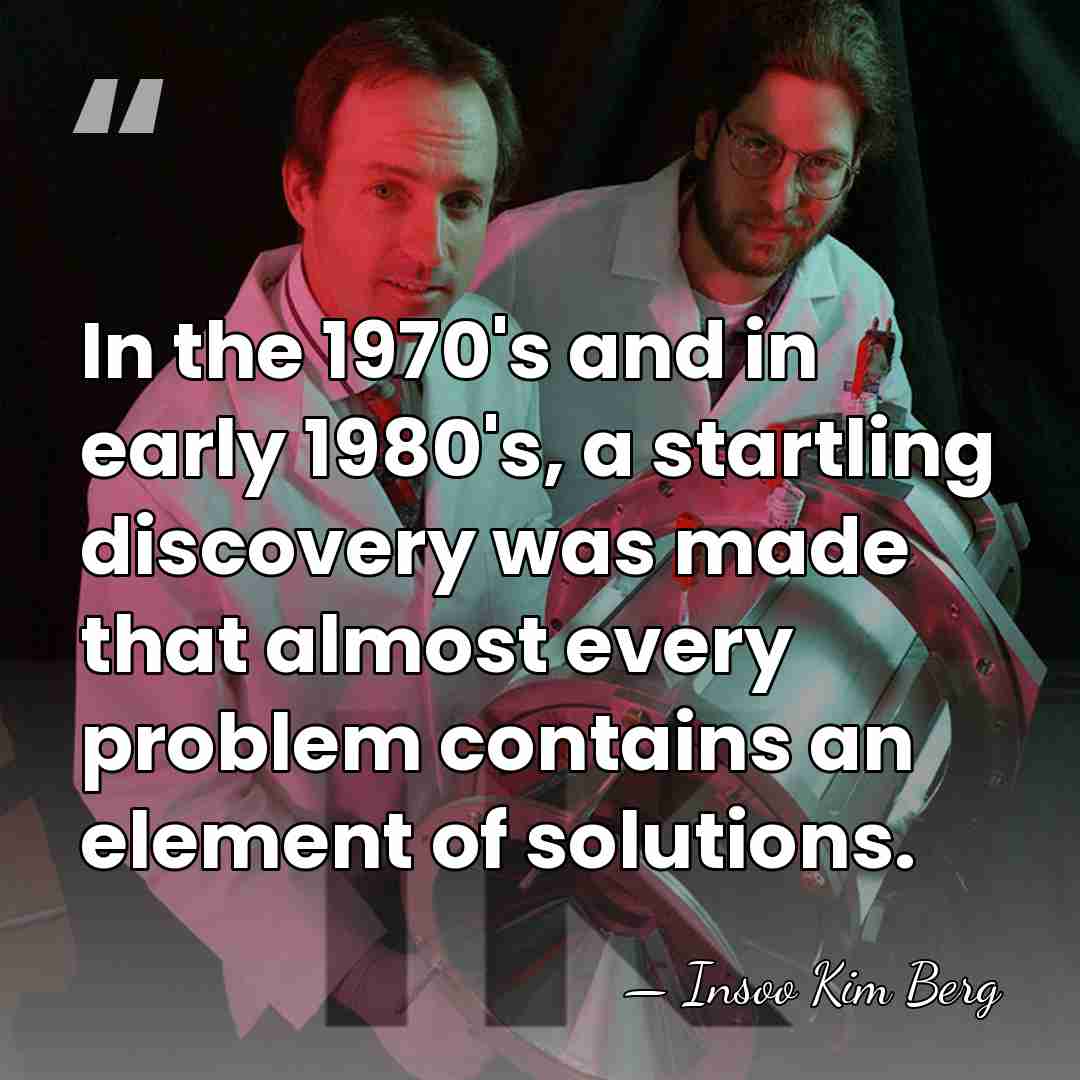 In the 1970's and in early 1980's, a startling discovery was made&hellip; - Insoo Kim Berg