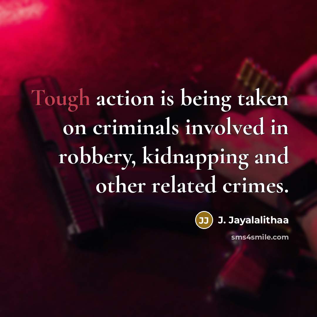 “Tough action is being taken on criminals involved in robbery,…” quote by J. Jayalalithaa