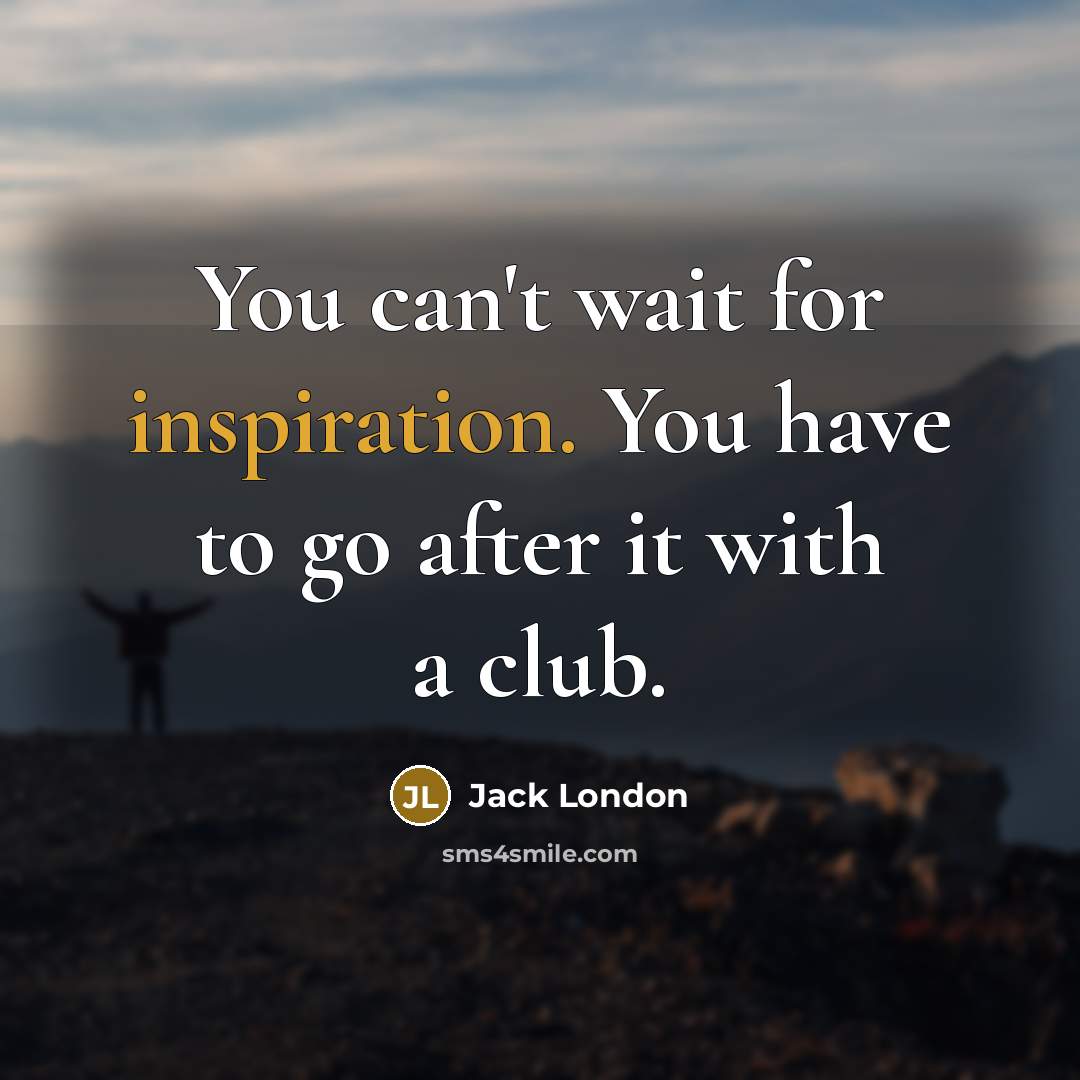 “You can't wait for inspiration. You have to go after it with a club.” quote by Jack London