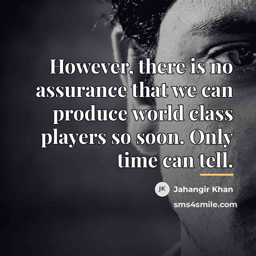 “However, there is no assurance that we can produce world…” quote by Jahangir Khan