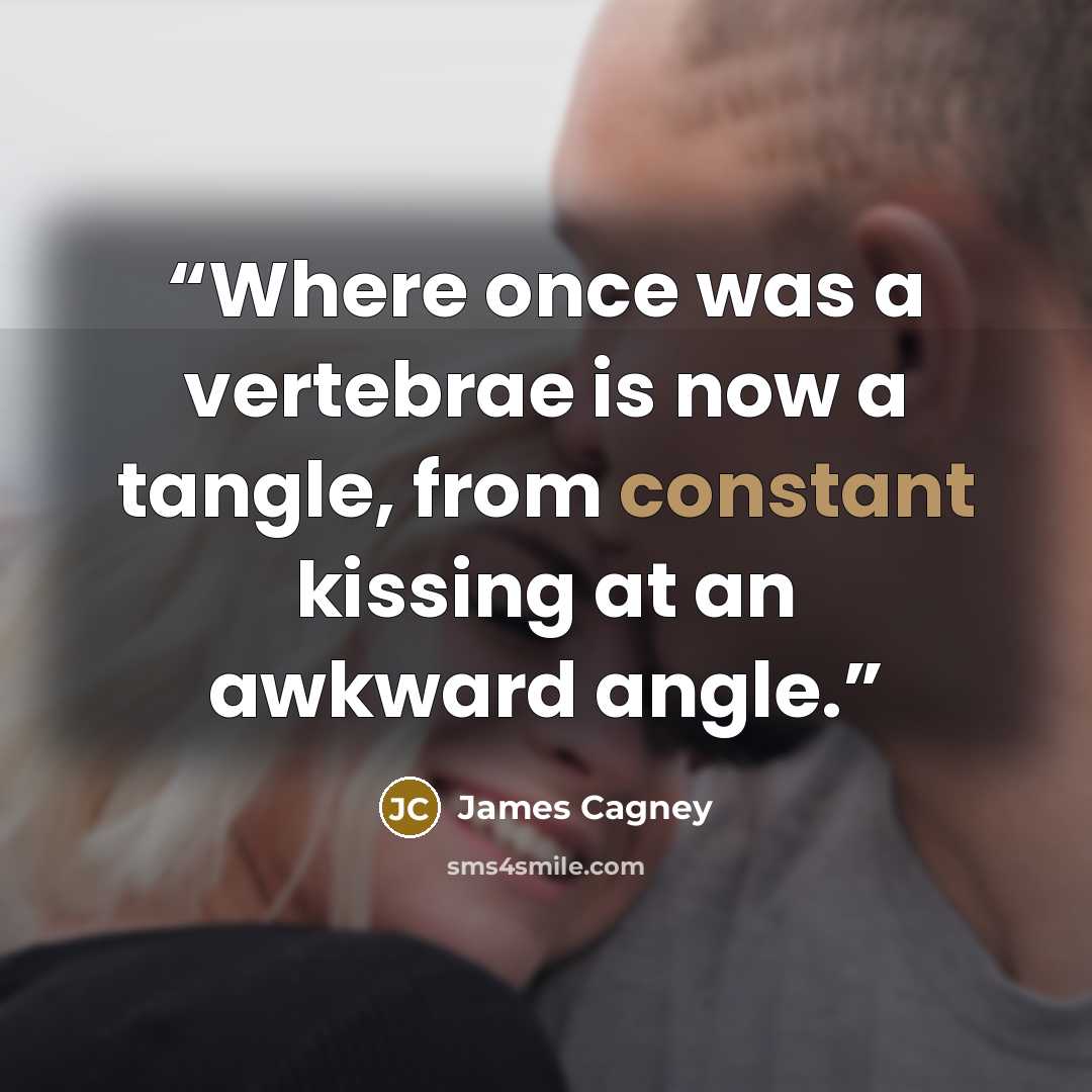 “Where once was a vertebrae is now a tangle, from constant kissing at an awkward angle.” quote by James Cagney