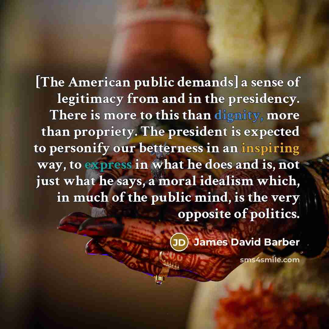 “[The American public demands] a sense of legitimacy from and…” quote by James David Barber