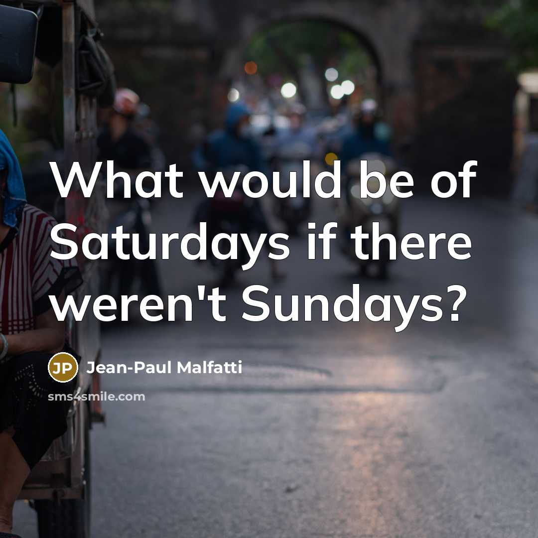 “What would be of Saturdays if there weren't Sundays?…” quote by Jean-Paul Malfatti