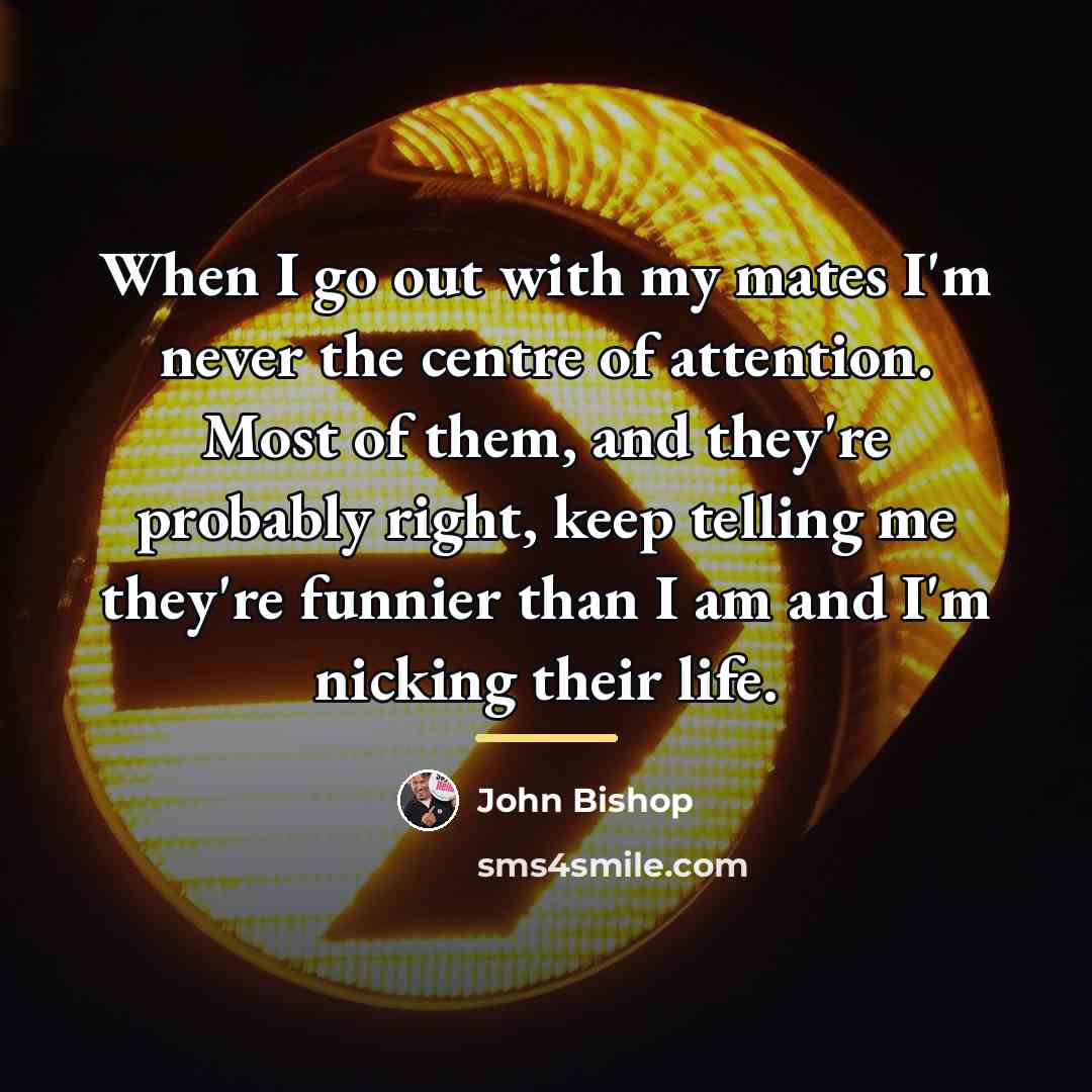 “When I go out with my mates I'm never the…” quote by John Bishop