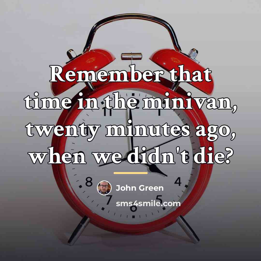 “Remember that time in the minivan, twenty minutes ago, when…” quote by John Green