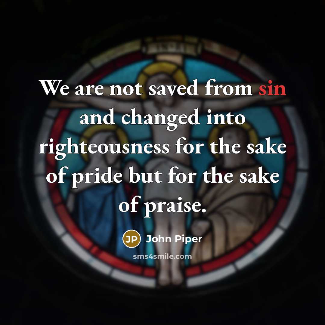 “We are not saved from sin and changed into righteousness…” quote by John Piper