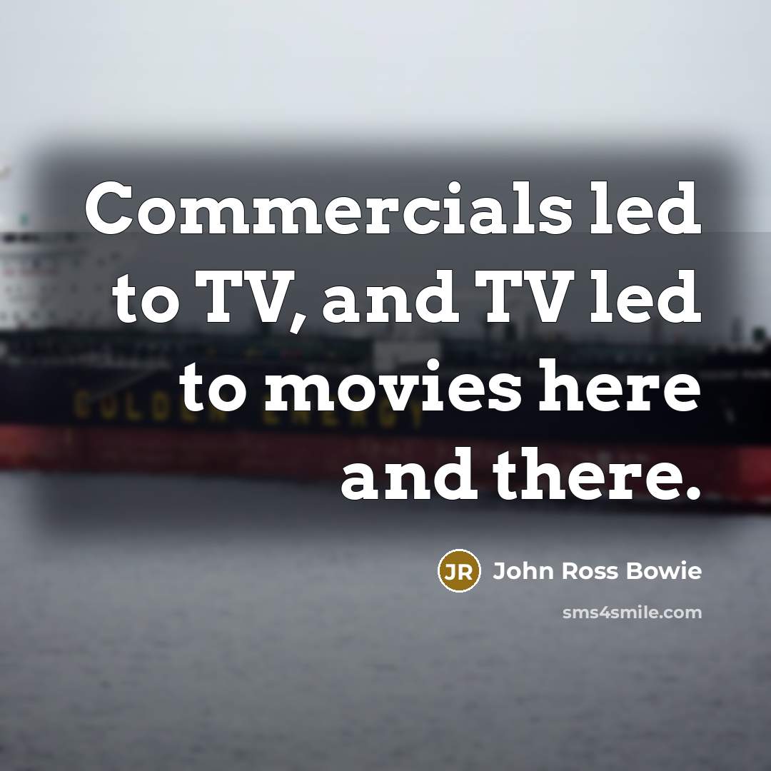 “Commercials led to TV, and TV led to movies here…” quote by John Ross Bowie