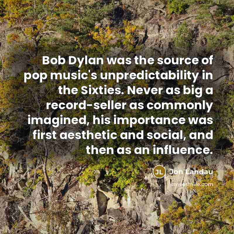 “Bob Dylan was the source of pop music's unpredictability in…” quote by Jon Landau