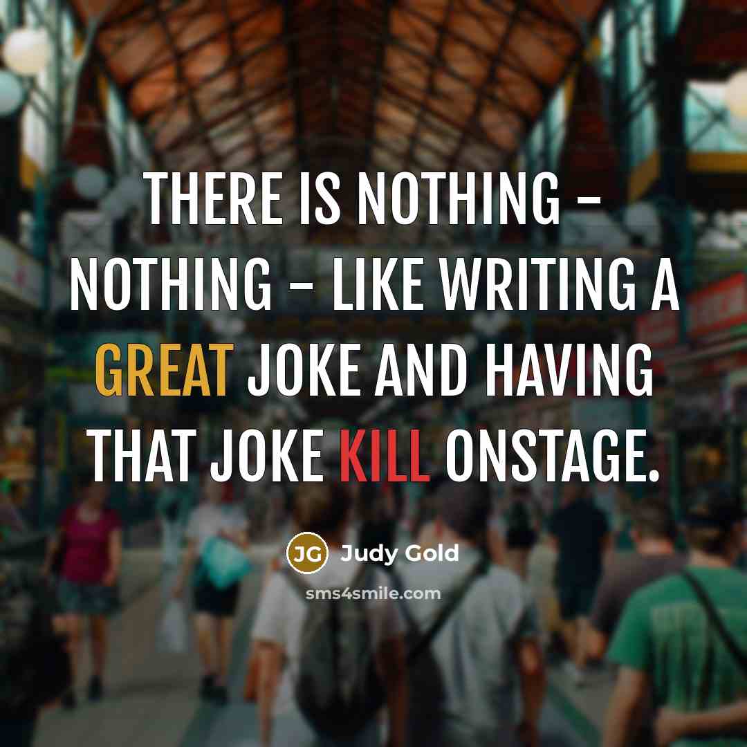 “There is nothing - nothing - like writing a great joke and having that joke kill onstage.” quote by Judy Gold
