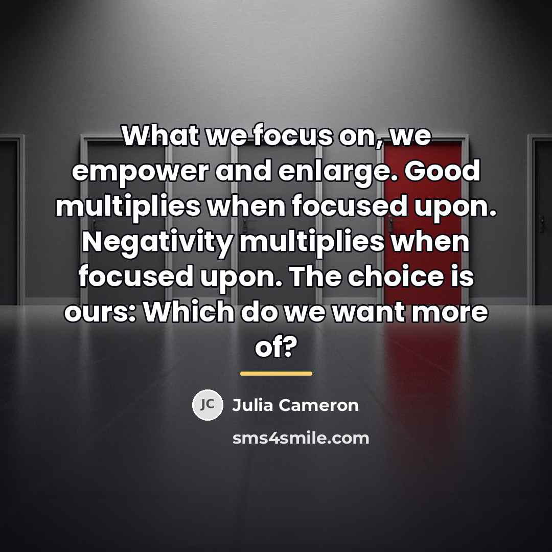 “What we focus on, we empower and enlarge. Good multiplies…” quote by Julia Cameron