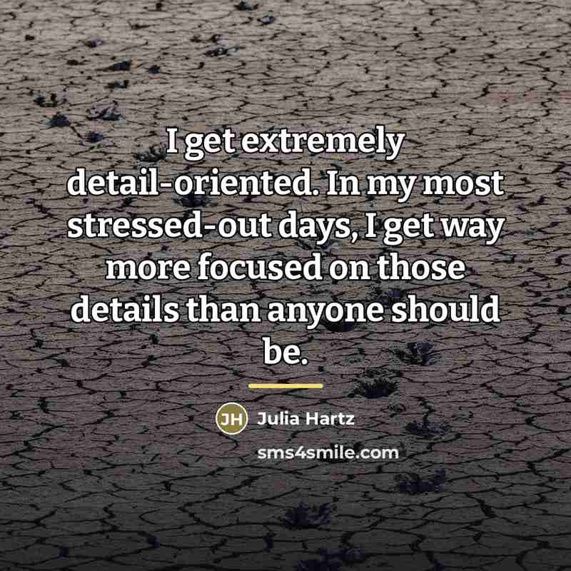 “I get extremely detail-oriented. In my most stressed-out days, I…” quote by Julia Hartz