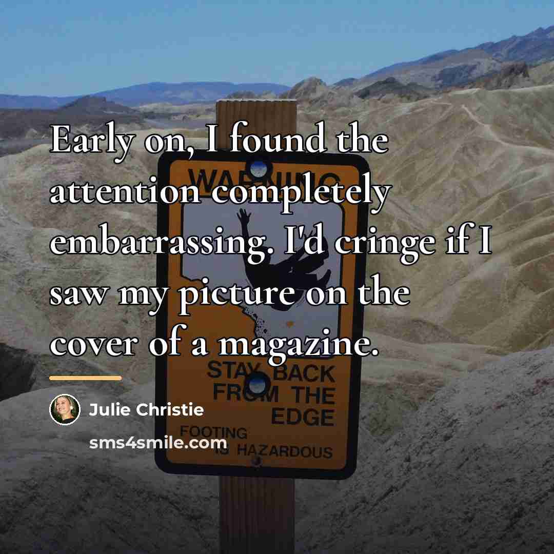 “Early on, I found the attention completely embarrassing. I'd cringe…” quote by Julie Christie