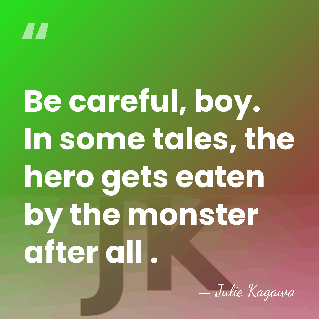 Be careful, boy. In some tales, the hero gets eaten by the&hellip; - Julie Kagawa