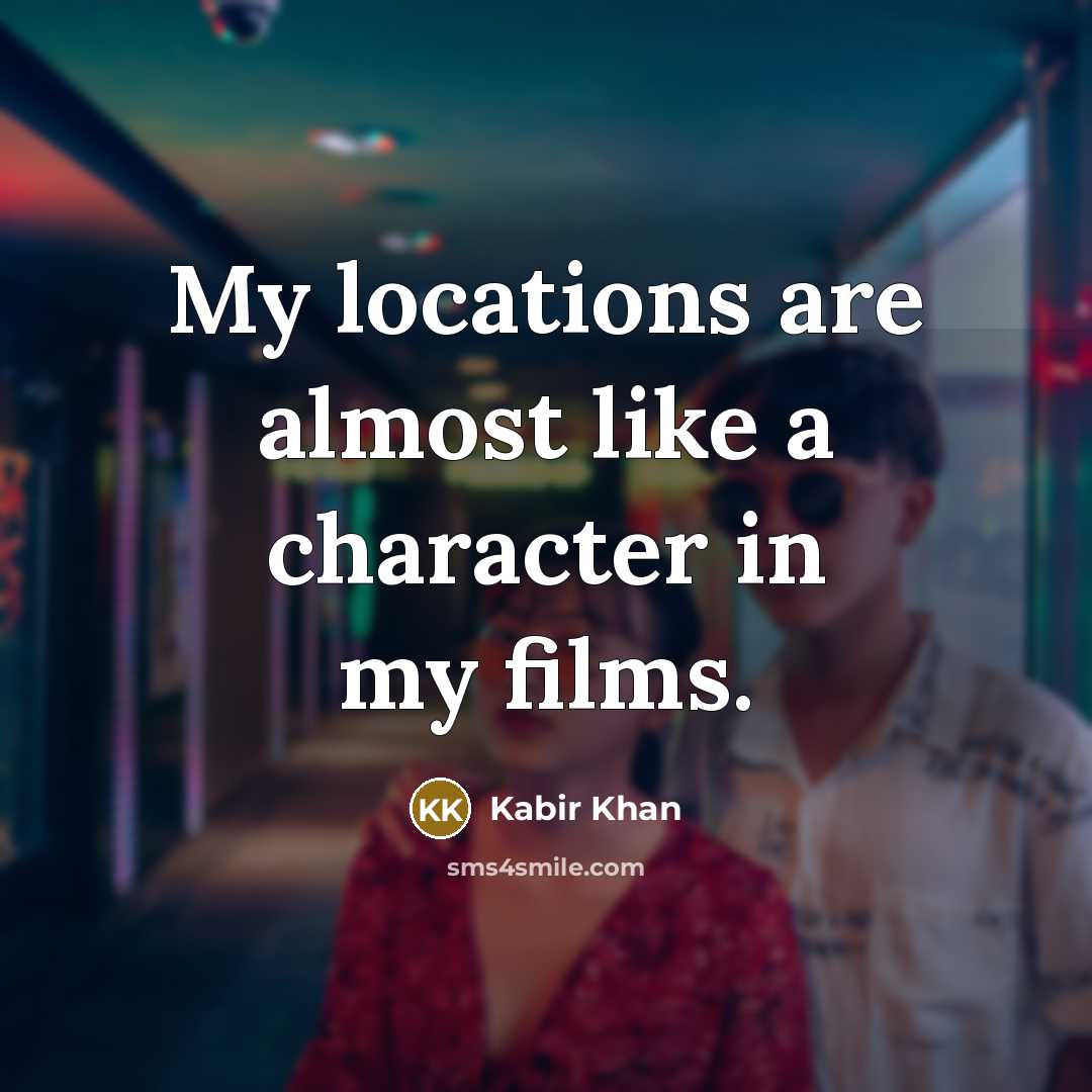 “My locations are almost like a character in my films.…” quote by Kabir Khan