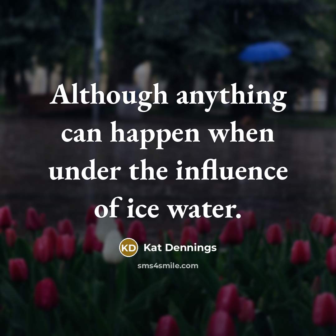 “Although anything can happen when under the influence of ice…” quote by Kat Dennings