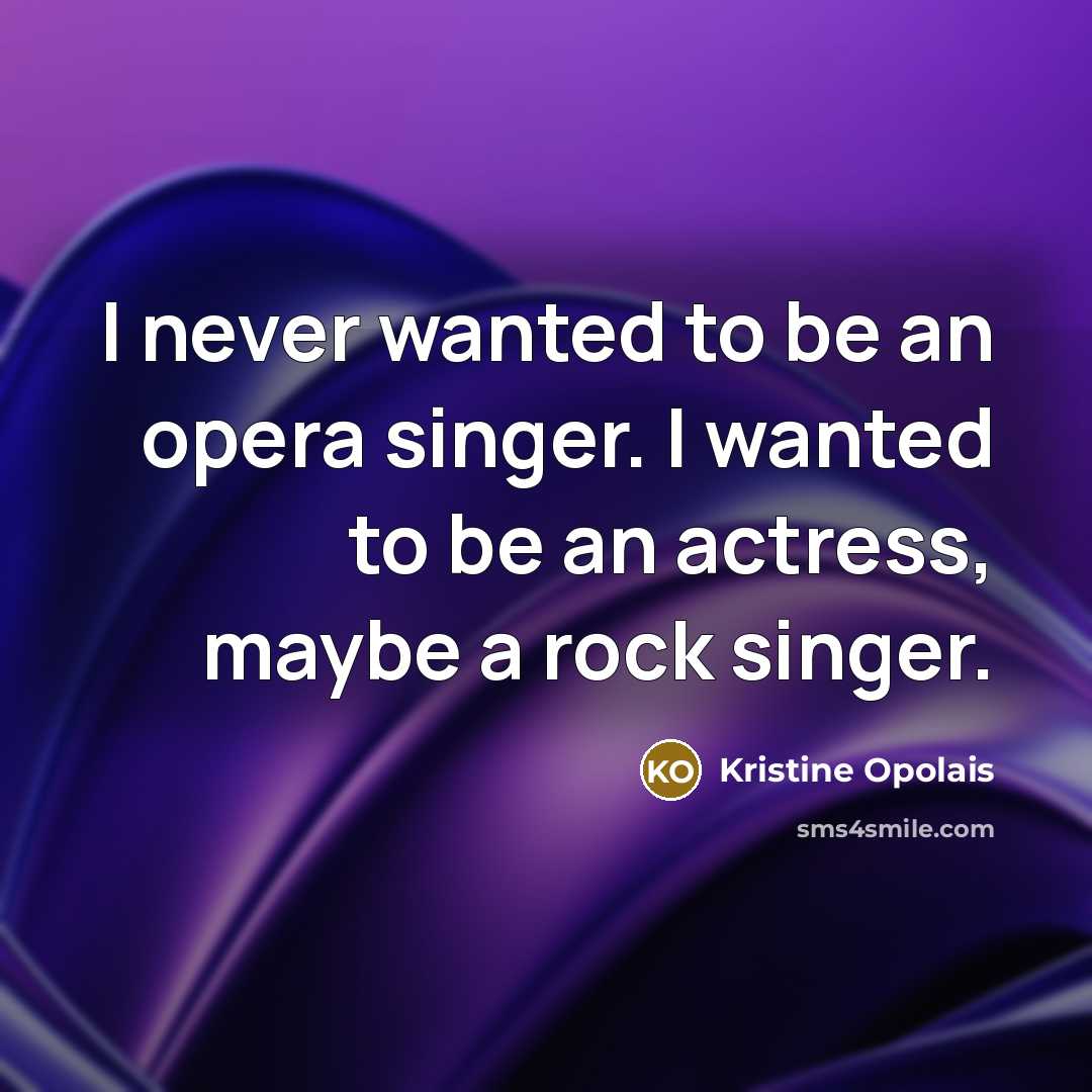 “I never wanted to be an opera singer. I wanted…” quote by Kristine Opolais