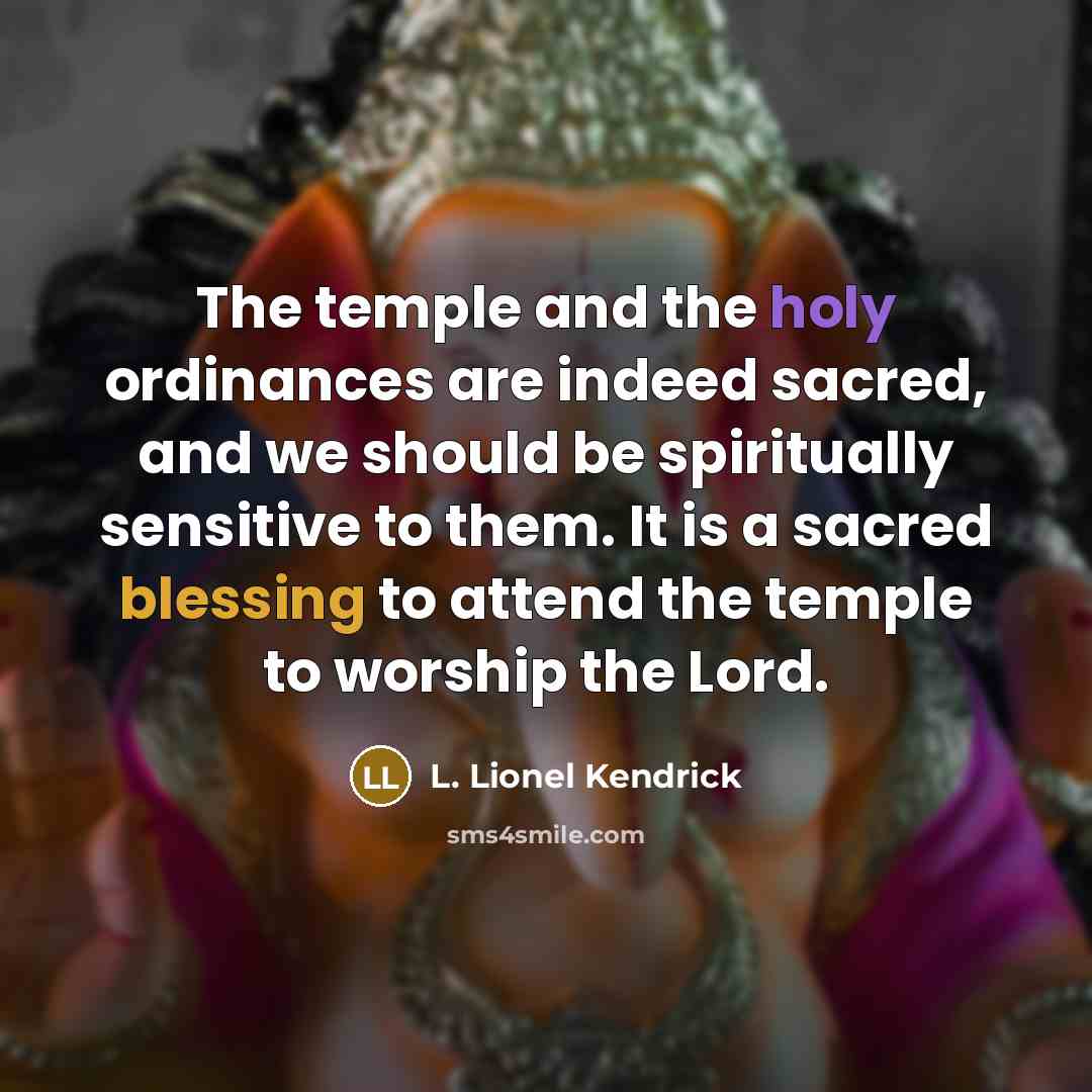 “The temple and the holy ordinances are indeed sacred, and…” quote by L. Lionel Kendrick