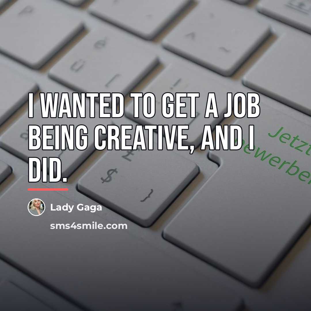 “I wanted to get a job being creative, and I…” quote by Lady Gaga