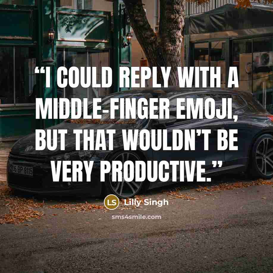 “I could reply with a middle-finger emoji, but that wouldn’t be very productive.” quote by Lilly Singh