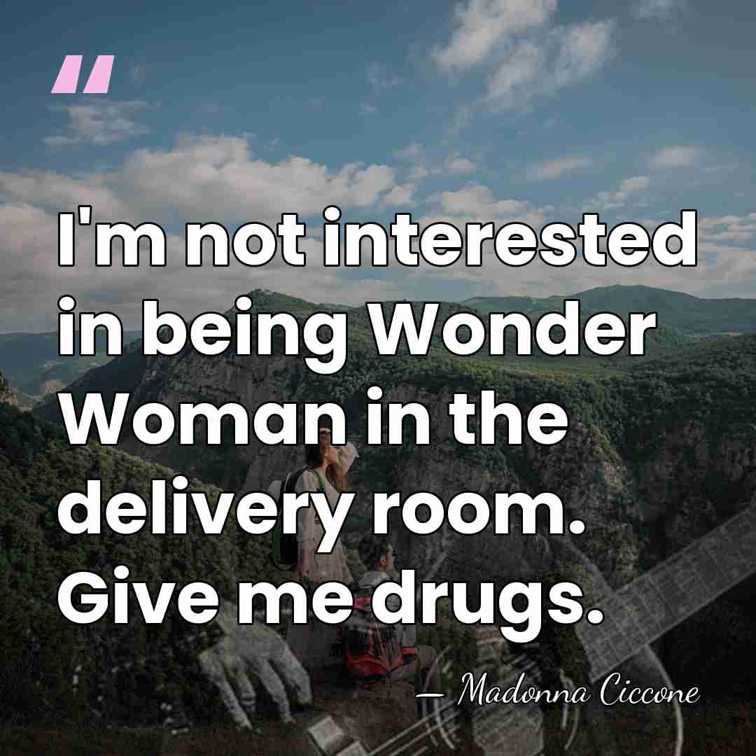 I'm not interested in being Wonder Woman in the delivery room. Give&hellip; - Madonna Ciccone