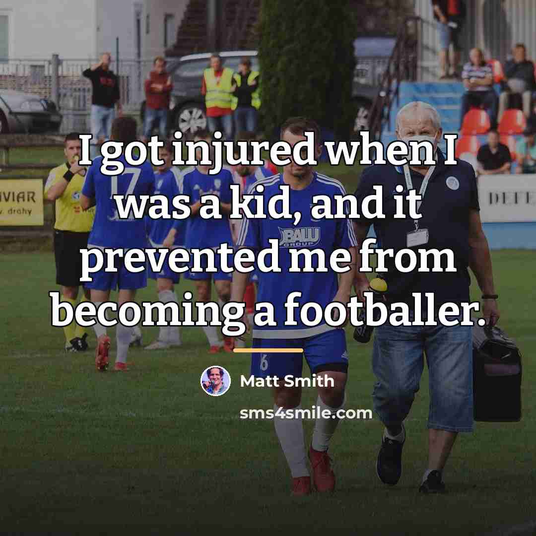 “I got injured when I was a kid, and it…” quote by Matt Smith
