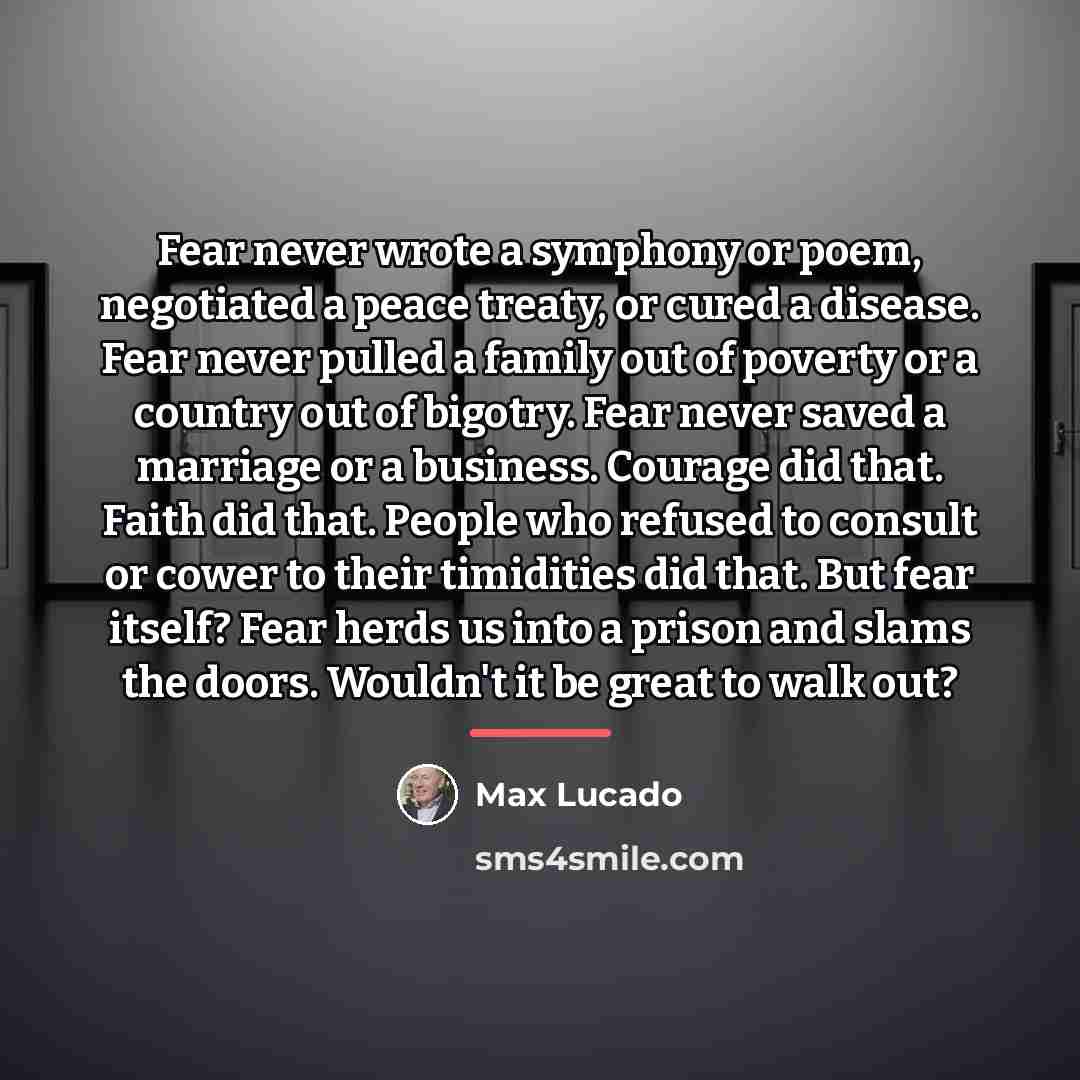 “Fear never wrote a symphony or poem, negotiated a peace…” quote by Max Lucado