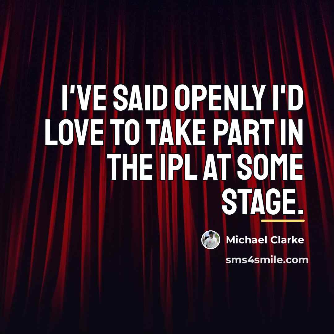 “I've said openly I'd love to take part in the…” quote by Michael Clarke