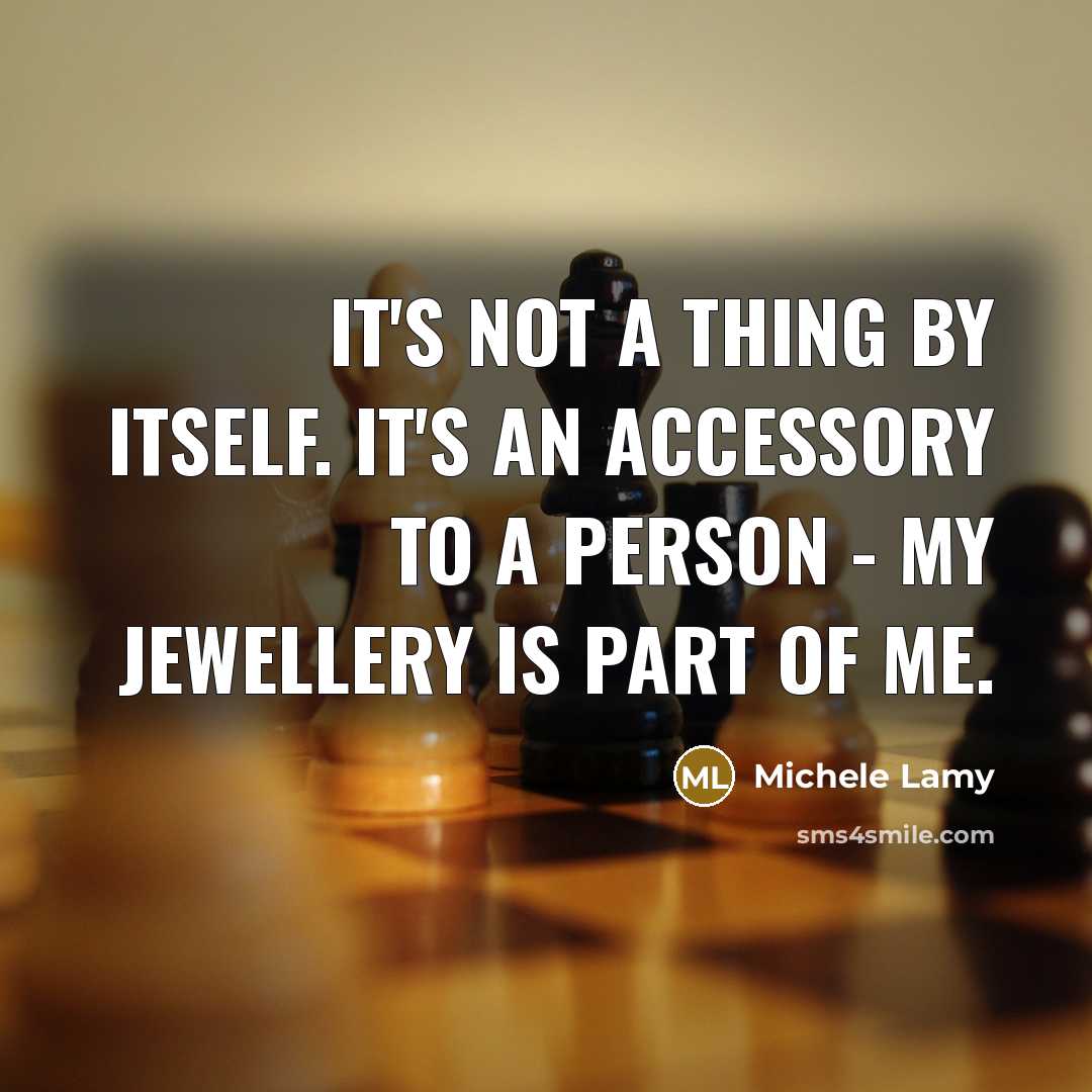 “It's not a thing by itself. It's an accessory to a person - my jewellery is part of me.” quote by Michele Lamy