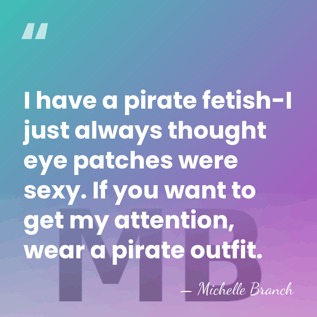 I have a pirate fetish-I just always thought eye patches were sexy.&hellip; - Michelle Branch