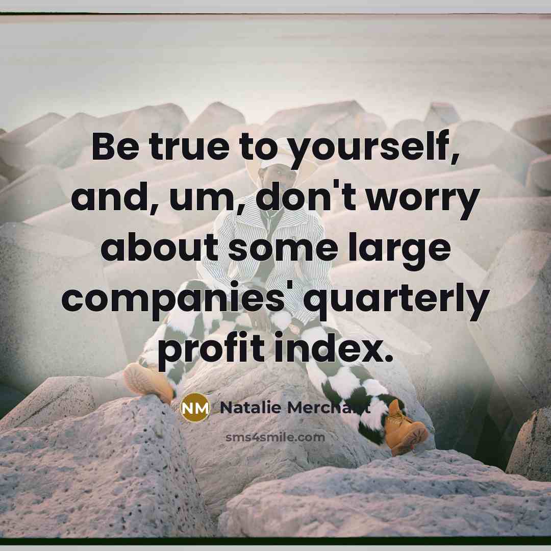 “Be true to yourself, and, um, don't worry about some…” quote by Natalie Merchant