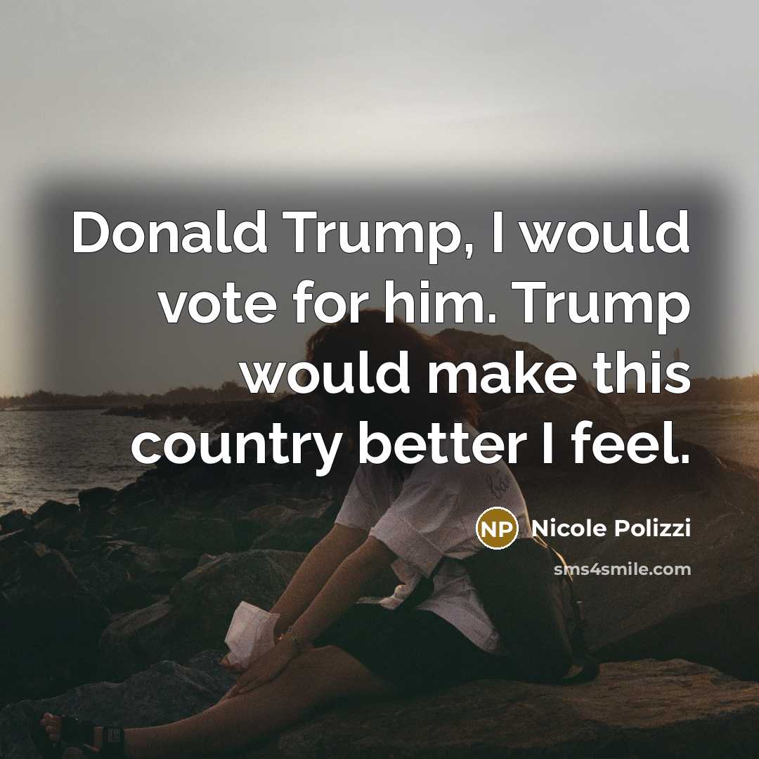 “Donald Trump, I would vote for him. Trump would make…” quote by Nicole Polizzi