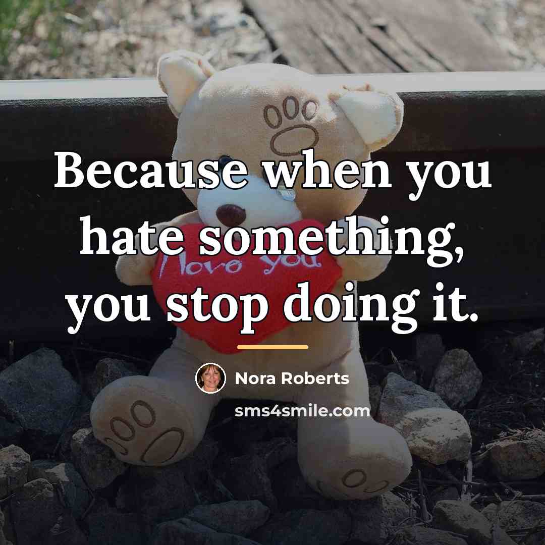 “Because when you hate something, you stop doing it.…” quote by Nora Roberts