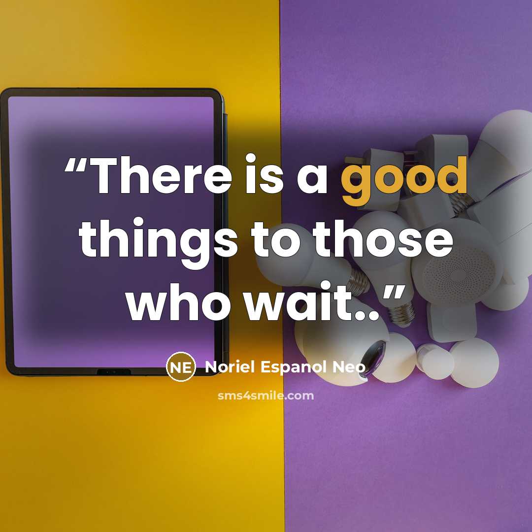 “There is a good things to those who wait..” quote by Noriel Espanol Neo