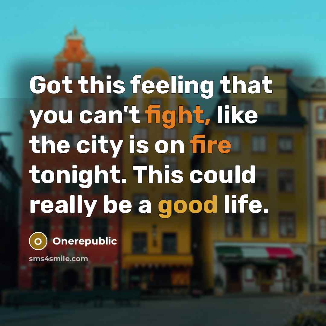 “Got this feeling that you can't fight, like the city is on fire tonight. This could really be a good life.” quote by OneRepublic