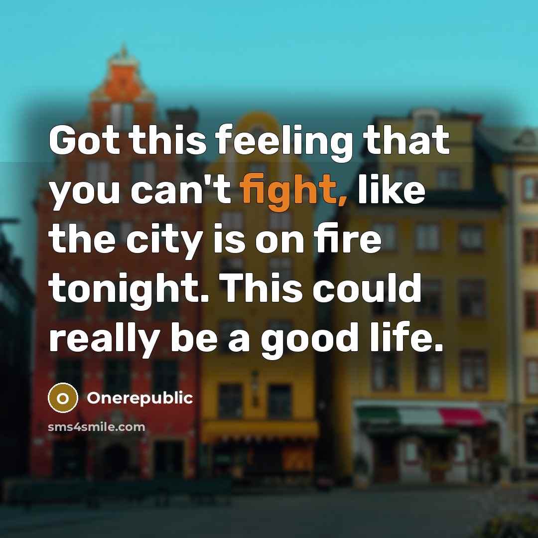 “Got this feeling that you can't fight, like the city is on fire tonight. This could really be a good life.” quote by OneRepublic