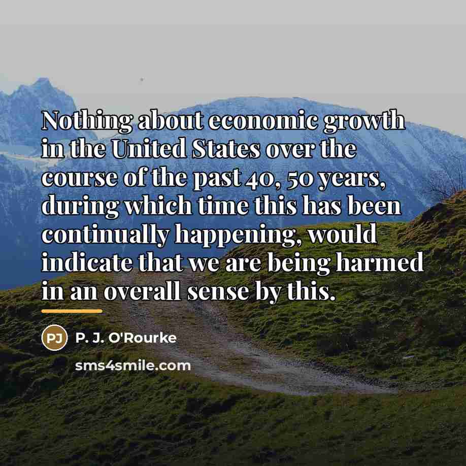 “Nothing about economic growth in the United States over the…” quote by P. J. O'Rourke