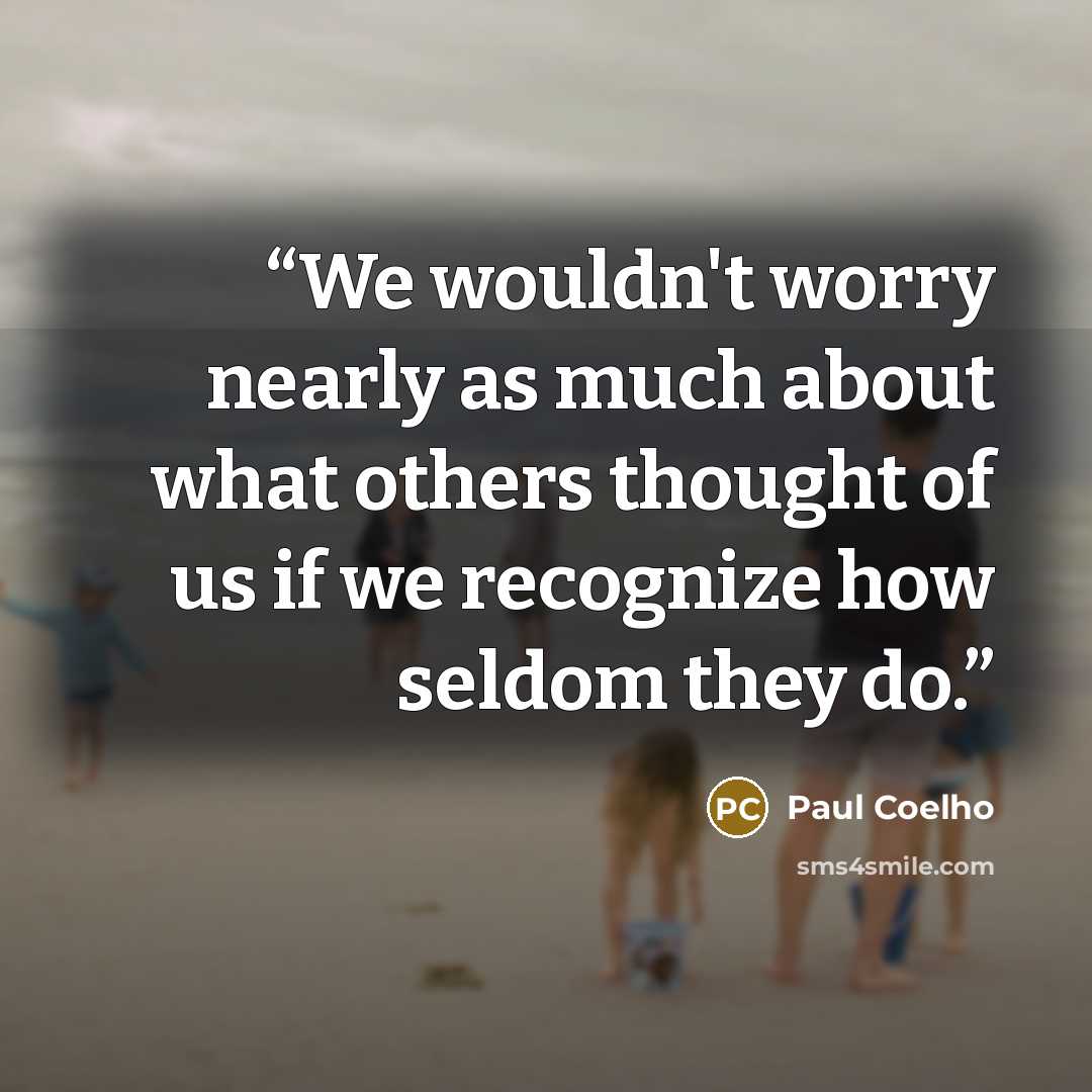 “We wouldn't worry nearly as much about what others thought of us if we recognize how seldom they do.” quote by Paul Coelho
