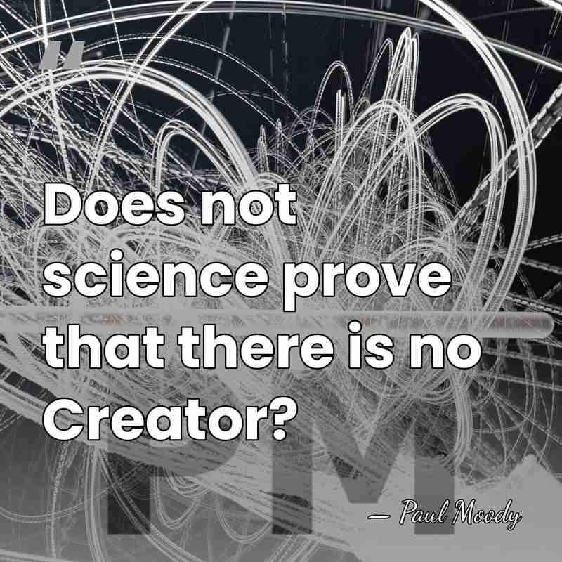 Does not science prove that there is no Creator? - Paul Moody