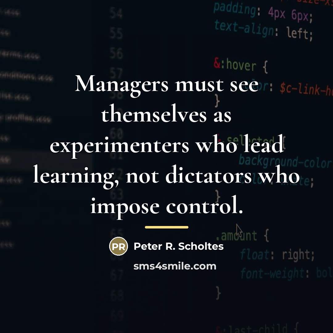 “Managers must see themselves as experimenters who lead learning, not…” quote by Peter R. Scholtes