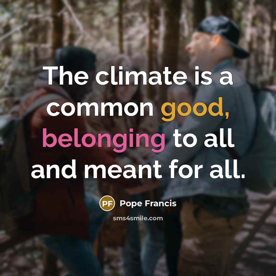 “The climate is a common good, belonging to all and…” quote by Pope Francis
