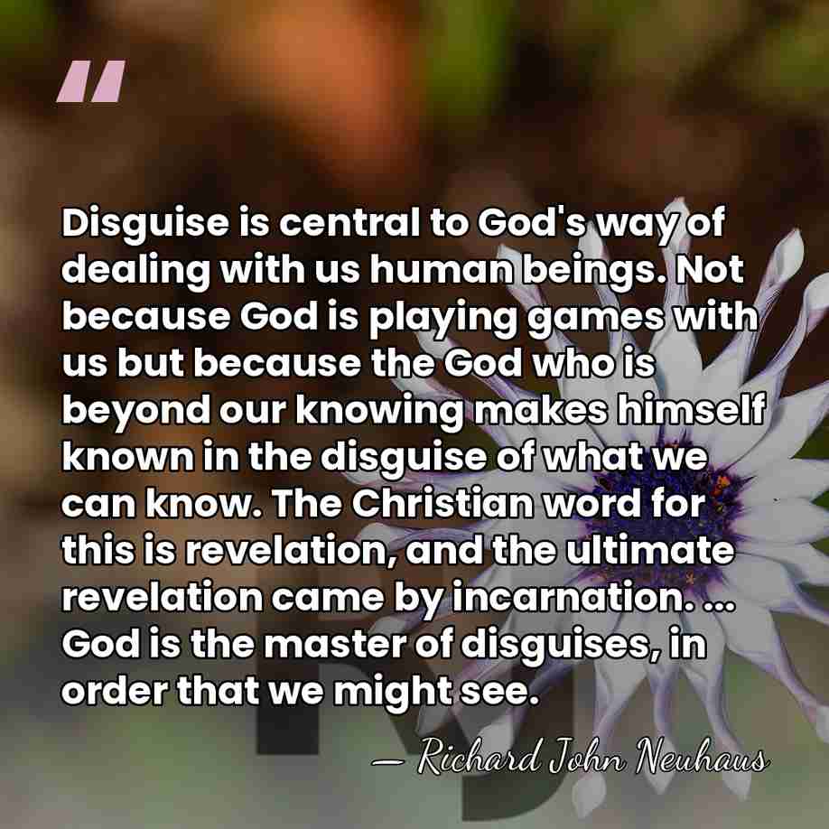 Disguise is central to God's way of dealing with us human beings.&hellip; - Richard John Neuhaus