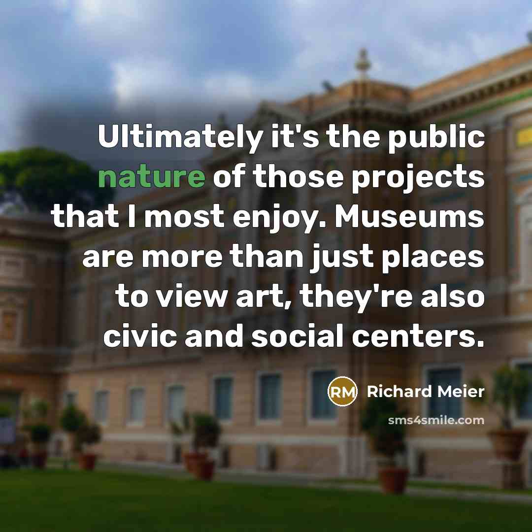 “Ultimately it's the public nature of those projects that I…” quote by Richard Meier