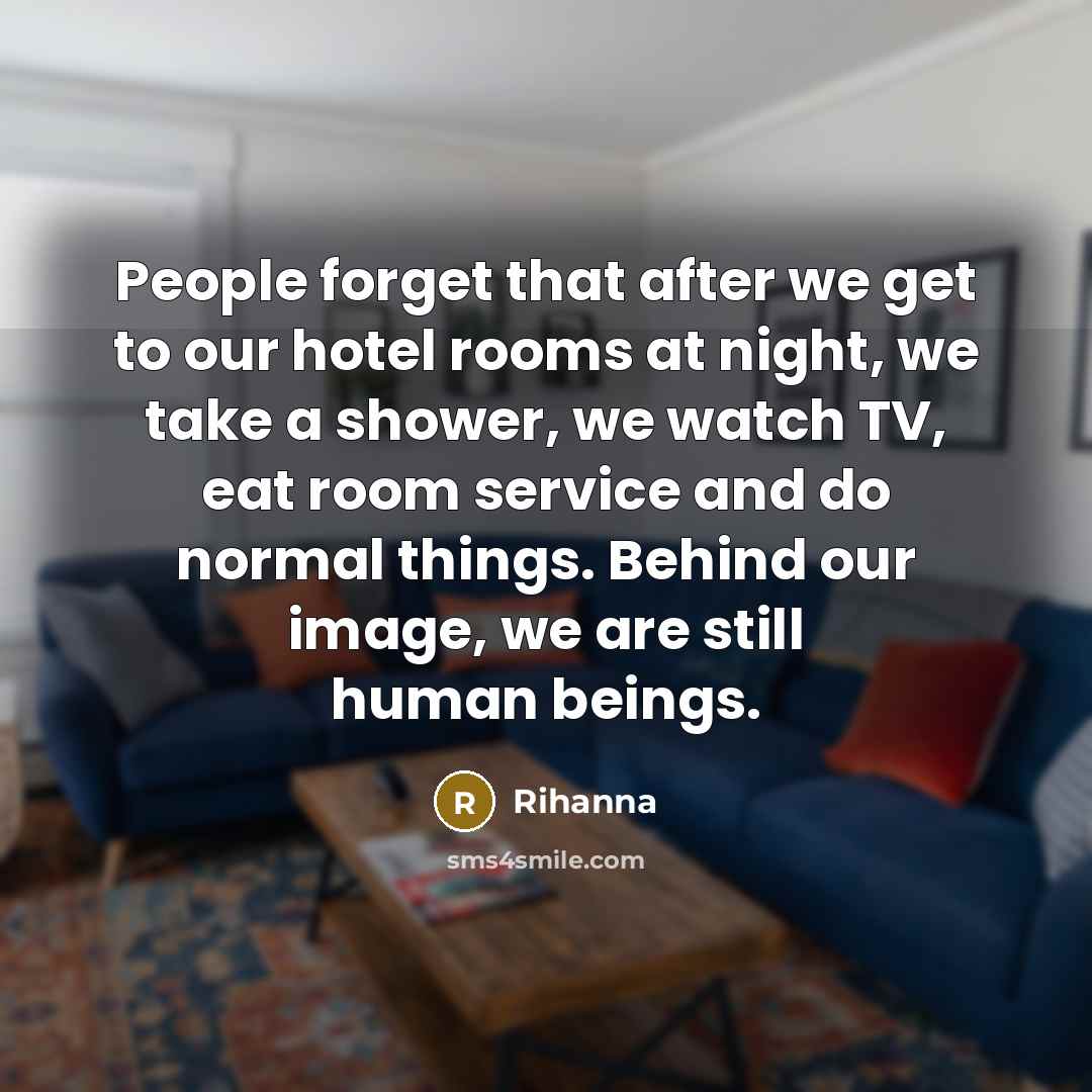 “People forget that after we get to our hotel rooms…” quote by Rihanna